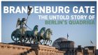 Brandenburg Gate – The Untold Story Of Berlin's Quadriga